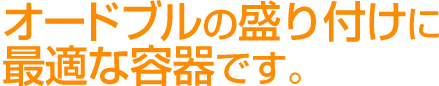 オードブルの盛り付けに最適な容器です。